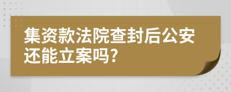 集资款法院查封后公安还能立案吗?