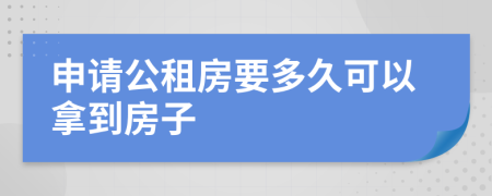 申请公租房要多久可以拿到房子