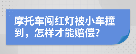 摩托车闯红灯被小车撞到，怎样才能赔偿？