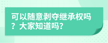 可以随意剥夺继承权吗？大家知道吗？