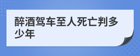 醉酒驾车至人死亡判多少年