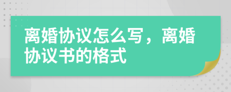 离婚协议怎么写，离婚协议书的格式