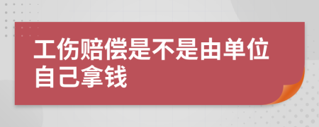 工伤赔偿是不是由单位自己拿钱