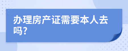 办理房产证需要本人去吗?