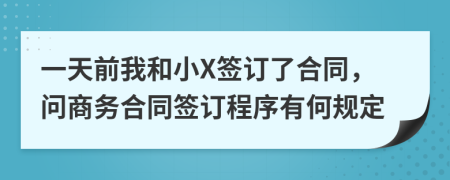 一天前我和小X签订了合同，问商务合同签订程序有何规定