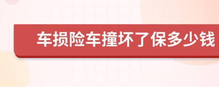 车损险车撞坏了保多少钱