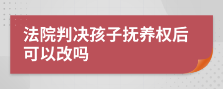 法院判决孩子抚养权后可以改吗