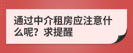 通过中介租房应注意什么呢？求提醒