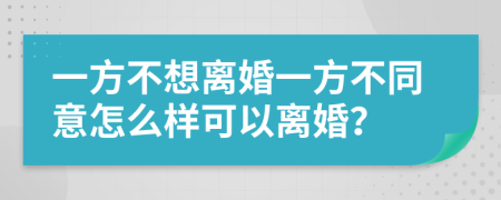 一方不想离婚一方不同意怎么样可以离婚？