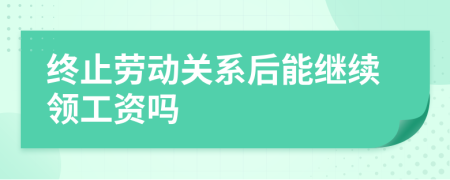 终止劳动关系后能继续领工资吗