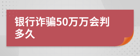 银行诈骗50万万会判多久