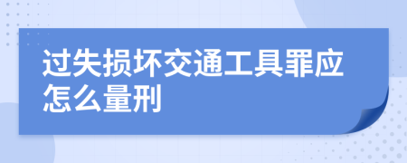 过失损坏交通工具罪应怎么量刑