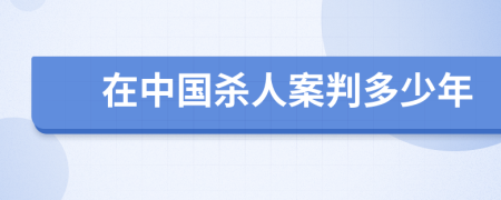 在中国杀人案判多少年