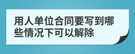 用人单位合同要写到哪些情况下可以解除