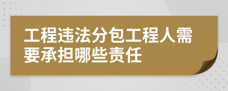 工程违法分包工程人需要承担哪些责任