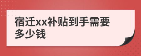 宿迁xx补贴到手需要多少钱