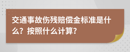 交通事故伤残赔偿金标准是什么？按照什么计算？