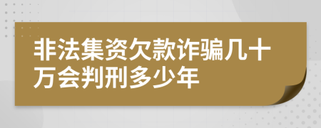 非法集资欠款诈骗几十万会判刑多少年