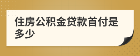 住房公积金贷款首付是多少