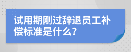 试用期刚过辞退员工补偿标准是什么？