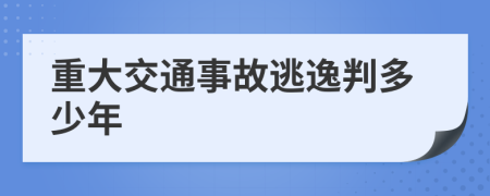 重大交通事故逃逸判多少年