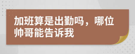 加班算是出勤吗，哪位帅哥能告诉我