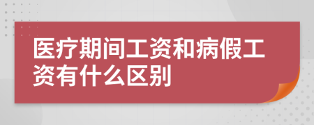 医疗期间工资和病假工资有什么区别