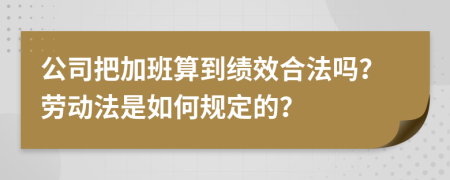 公司把加班算到绩效合法吗？劳动法是如何规定的？