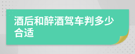 酒后和醉酒驾车判多少合适