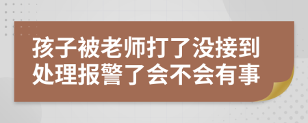 孩子被老师打了没接到处理报警了会不会有事