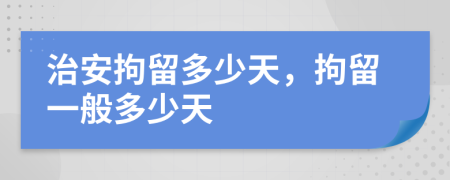 治安拘留多少天，拘留一般多少天