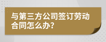 与第三方公司签订劳动合同怎么办？