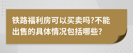 铁路福利房可以买卖吗?不能出售的具体情况包括哪些?