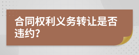 合同权利义务转让是否违约？