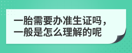 一胎需要办准生证吗，一般是怎么理解的呢