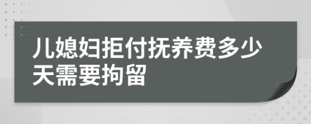 儿媳妇拒付抚养费多少天需要拘留