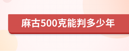 麻古500克能判多少年