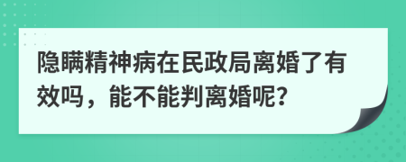 隐瞒精神病在民政局离婚了有效吗，能不能判离婚呢？