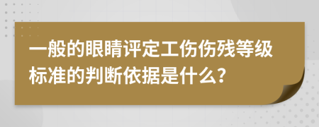 一般的眼睛评定工伤伤残等级标准的判断依据是什么？