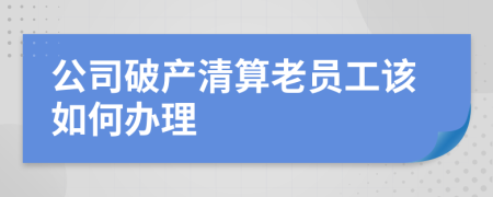 公司破产清算老员工该如何办理