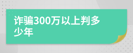 诈骗300万以上判多少年