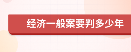 经济一般案要判多少年