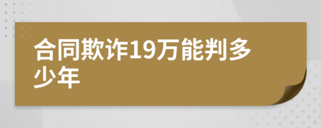 合同欺诈19万能判多少年