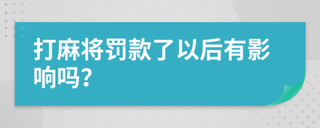 打麻将罚款了以后有影响吗？