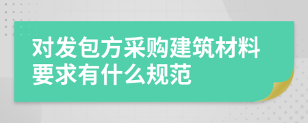 对发包方采购建筑材料要求有什么规范