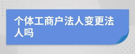 个体工商户法人变更法人吗