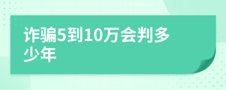 诈骗5到10万会判多少年