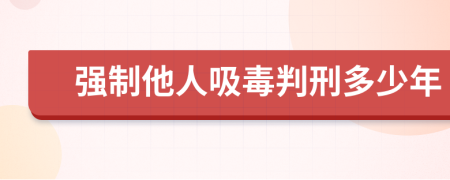 强制他人吸毒判刑多少年