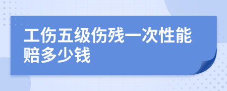 工伤五级伤残一次性能赔多少钱