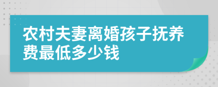 农村夫妻离婚孩子抚养费最低多少钱